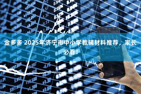 金多多 2025年济宁市中小学教辅材料推荐，家长必看！
