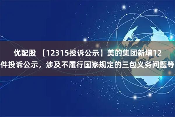 优配股 【12315投诉公示】美的集团新增12件投诉公示，涉及不履行国家规定的三包义务问题等