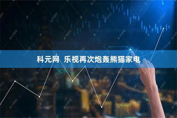 科元网  乐视再次炮轰熊猫家电