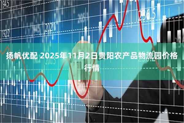 扬帆优配 2025年11月2日贵阳农产品物流园价格行情