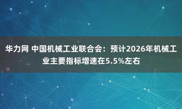 华力网 中国机械工业联合会：预计2026年机械工业主要指标增速在5.5%左右