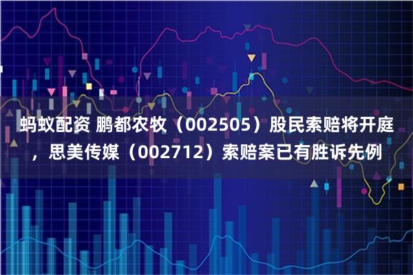 蚂蚁配资 鹏都农牧（002505）股民索赔将开庭，思美传媒（002712）索赔案已有胜诉先例