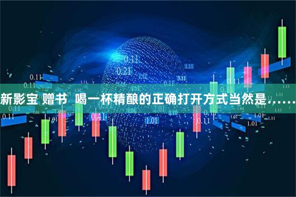 新影宝 赠书  喝一杯精酿的正确打开方式当然是……