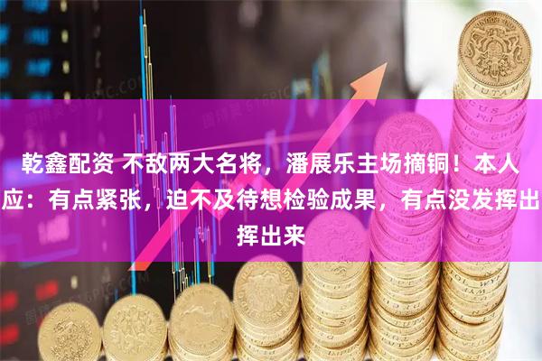 乾鑫配资 不敌两大名将，潘展乐主场摘铜！本人回应：有点紧张，迫不及待想检验成果，有点没发挥出来