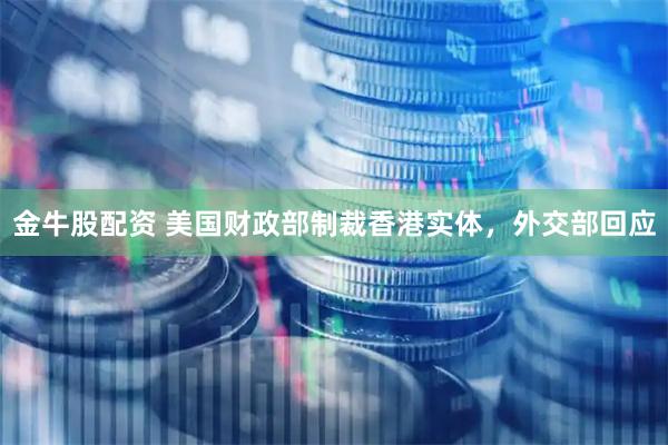 金牛股配资 美国财政部制裁香港实体，外交部回应